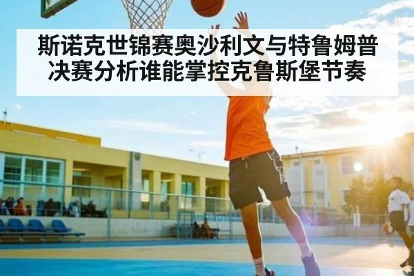 斯诺克世锦赛奥沙利文与特鲁姆普决赛分析谁能掌控克鲁斯堡节奏